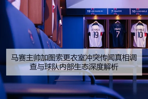 马赛主帅加图索更衣室冲突传闻真相调查与球队内部生态深度解析
