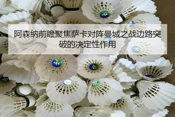 阿森纳前瞻聚焦萨卡对阵曼城之战边路突破的决定性作用