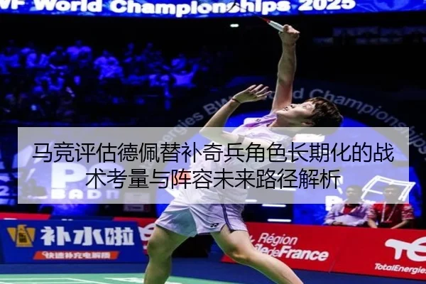 马竞评估德佩替补奇兵角色长期化的战术考量与阵容未来路径解析