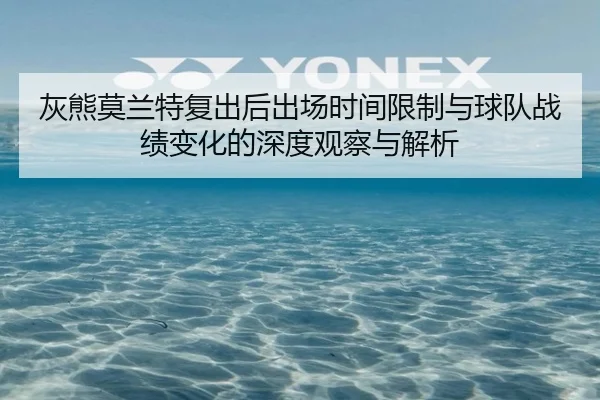 灰熊莫兰特复出后出场时间限制与球队战绩变化的深度观察与解析