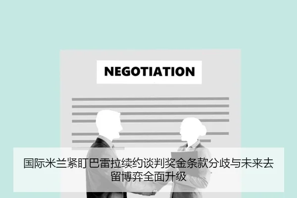 国际米兰紧盯巴雷拉续约谈判奖金条款分歧与未来去留博弈全面升级