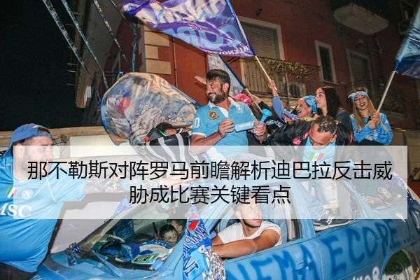 那不勒斯对阵罗马前瞻解析迪巴拉反击威胁成比赛关键看点